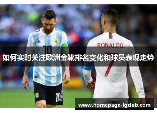 如何实时关注欧洲金靴排名变化和球员表现走势