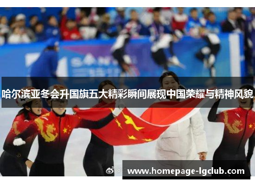 哈尔滨亚冬会升国旗五大精彩瞬间展现中国荣耀与精神风貌