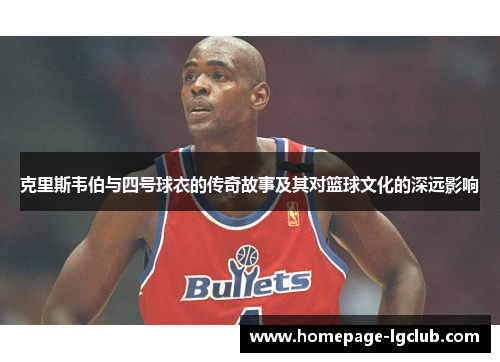 克里斯韦伯与四号球衣的传奇故事及其对篮球文化的深远影响