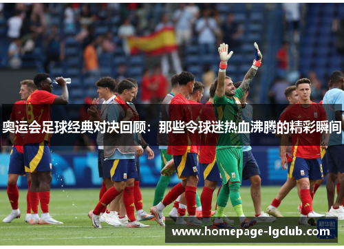 奥运会足球经典对决回顾：那些令球迷热血沸腾的精彩瞬间