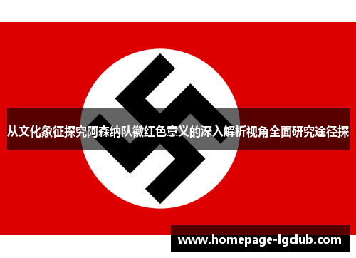 从文化象征探究阿森纳队徽红色意义的深入解析视角全面研究途径探