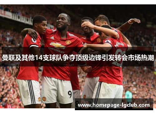 曼联及其他14支球队争夺顶级边锋引发转会市场热潮