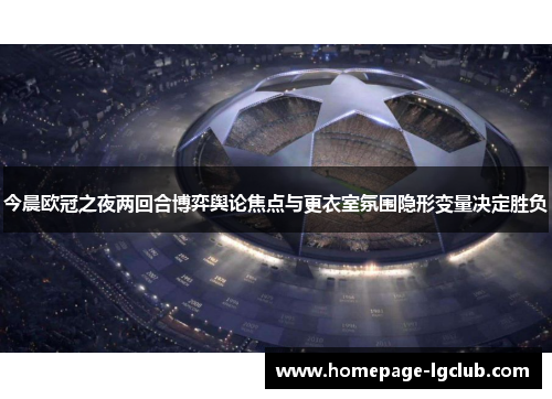 今晨欧冠之夜两回合博弈舆论焦点与更衣室氛围隐形变量决定胜负