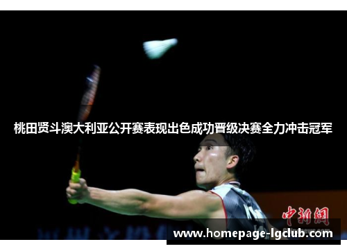 桃田贤斗澳大利亚公开赛表现出色成功晋级决赛全力冲击冠军