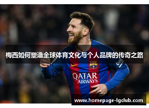 梅西如何塑造全球体育文化与个人品牌的传奇之路