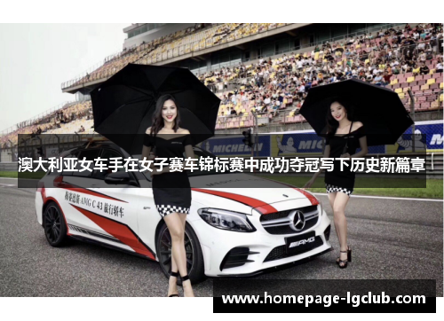 澳大利亚女车手在女子赛车锦标赛中成功夺冠写下历史新篇章