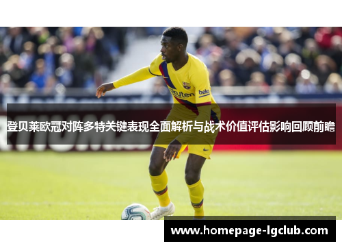 登贝莱欧冠对阵多特关键表现全面解析与战术价值评估影响回顾前瞻