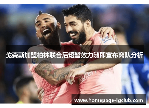 戈森斯加盟柏林联合后短暂效力随即宣布离队分析