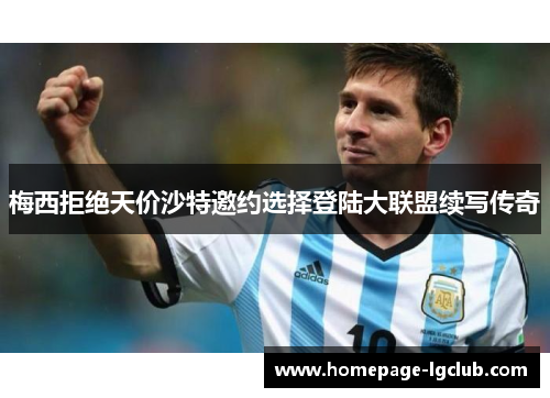 梅西拒绝天价沙特邀约选择登陆大联盟续写传奇