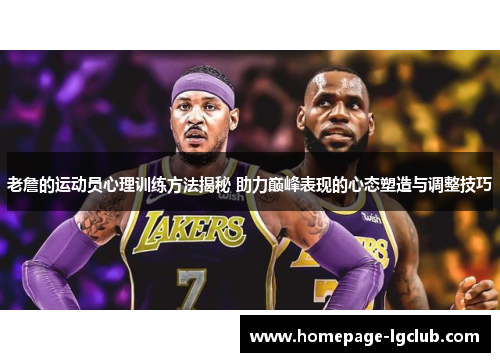 老詹的运动员心理训练方法揭秘 助力巅峰表现的心态塑造与调整技巧