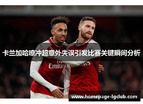 卡兰加哈嘹冲超意外失误引发比赛关键瞬间分析